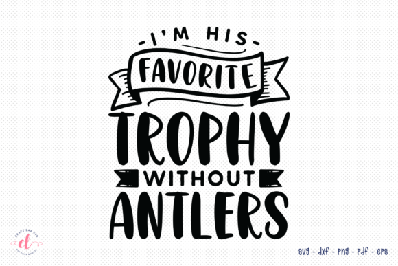 I'm His Favorite Trophy Without Antlers - A Crafts & Graphics Asset Review